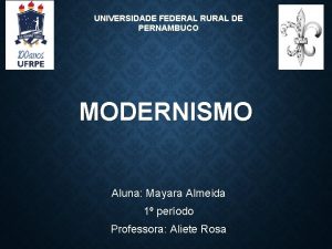 UNIVERSIDADE FEDERAL RURAL DE PERNAMBUCO MODERNISMO Aluna Mayara