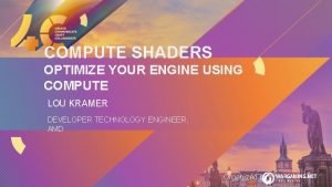 COMPUTE SHADERS OPTIMIZE YOUR ENGINE USING COMPUTE LOU