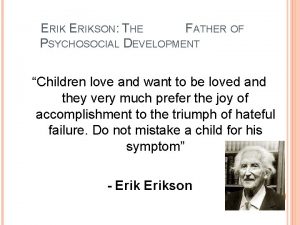 ERIKSON THE FATHER OF PSYCHOSOCIAL DEVELOPMENT Children love