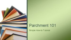 Parchment 101 Simple Howto Tutorial AgendaTopics to Be