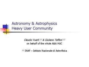 Astronomy Astrophysics Heavy User Community Claudio Vuerli 1