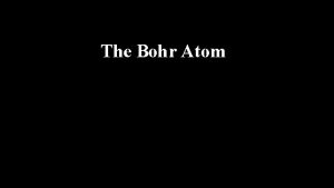 The Bohr Atom The Bohr Theory Evidence An