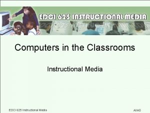 Computers in the Classrooms Instructional Media EDCI 625