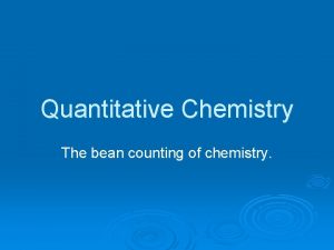 Quantitative Chemistry The bean counting of chemistry The