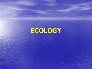 ECOLOGY Introduction Ecology Study of the relationships and