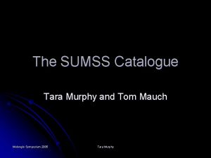 The SUMSS Catalogue Tara Murphy and Tom Mauch