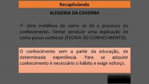 Recapitulando ALEGORIA DA CAVERNA Uma metfora de como