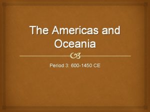 The Americas and Oceania Period 3 600 1450