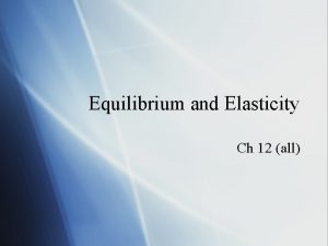 Equilibrium and Elasticity Ch 12 all Equilibrium An