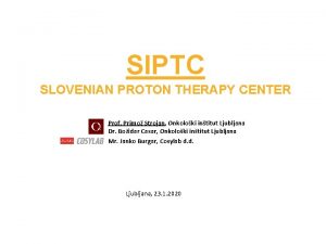 SIPTC SLOVENIAN PROTON THERAPY CENTER Prof Primo Strojan