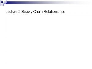 Lecture 2 Supply Chain Relationships Logistics Relationships Types
