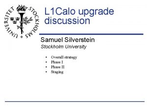 L 1 Calo upgrade discussion Samuel Silverstein Stockholm