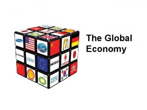 The Global Economy The Global Economy Basic features