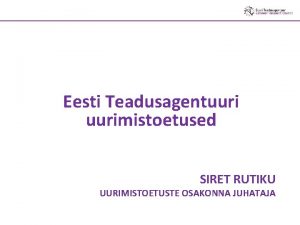 Eesti Teadusagentuurimistoetused SIRET RUTIKU UURIMISTOETUSTE OSAKONNA JUHATAJA ldist