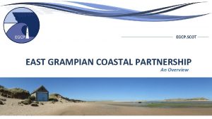 EGCP SCOT EAST GRAMPIAN COASTAL PARTNERSHIP An Overview