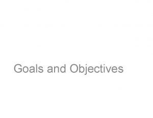 Goals and Objectives Goals Objectives Indicators Goals Objectives
