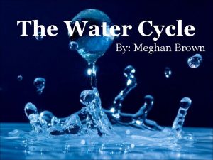 The Water Cycle By Meghan Brown What do