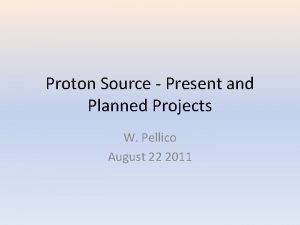 Proton Source Present and Planned Projects W Pellico