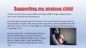 Supporting my anxious child Children can feel anxious