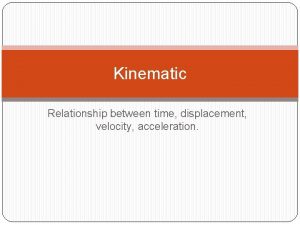 Kinematic Relationship between time displacement velocity acceleration Relationships