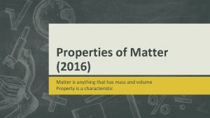 Properties of Matter 2016 Matter is anything that