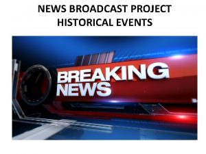NEWS BROADCAST PROJECT HISTORICAL EVENTS Historical Events Video
