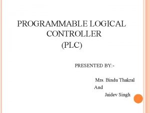 PROGRAMMABLE LOGICAL CONTROLLER PLC PRESENTED BY Mrs Bindu