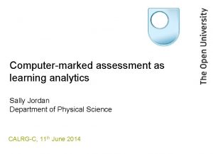 Computermarked assessment as learning analytics Sally Jordan Department