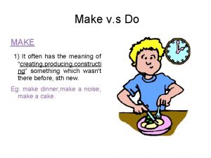Make v s Do MAKE 1 It often
