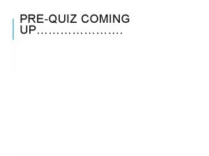 PREQUIZ COMING UP PREQUIZ 1 What two conditions