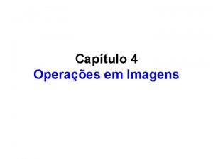 Captulo 4 Operaes em Imagens Captulo 4 4