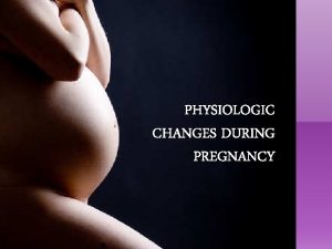 M PHYSIOLOGIC CHANGES DURING PREGNANCY PHYSIOLOGIC CHANGES DURING