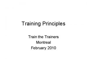 Training Principles Train the Trainers Montreal February 2010