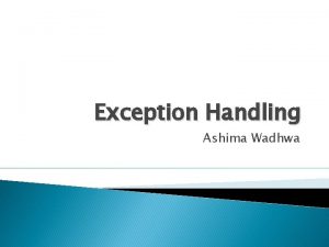 Exception Handling Ashima Wadhwa An error condition during