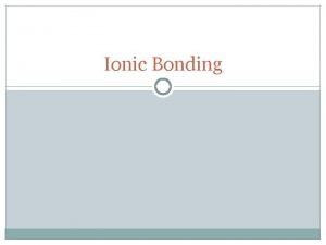 Ionic Bonding Ionic Bonding What Is It Ionic