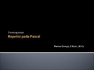 Pemrograman Repetisi pada Pascal Ramos Somya S Kom