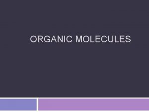 ORGANIC MOLECULES Organic compound a carbon containing compound