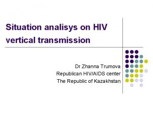 Situation analisys on HIV vertical transmission Dr Zhanna