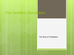 The Neolithic Revolution The Rise of Civilization Between