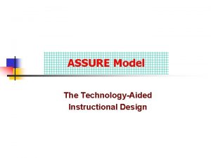 ASSURE Model The TechnologyAided Instructional Design TechnologyAssisted Instruction