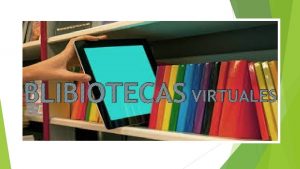 BLIBLIOTECAS VIRTUALES BLIBIOTECAS VIRTUALES EQUIPO COM INTEGRANTESMARISELA LOPEZ