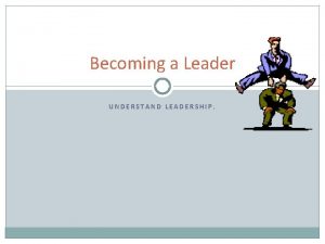 Becoming a Leader UNDERSTAND LEADERSHIP HOW ARE LEADERSHIP