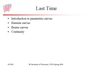 Last Time Introduction to parametric curves Hermite curves