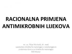 RACIONALNA PRIMJENA ANTIMIKROBNIH LIJEKOVA mr sc Filipa Markoti