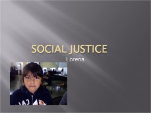 SOCIAL JUSTICE Lorena Social Justice means fairness for