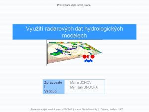 Prezentace diplomov prce Vyuit radarovch dat hydrologickch modelech