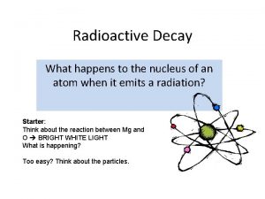Radioactive Decay What happens to the nucleus of