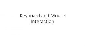 Keyboard and Mouse Interaction Simple interactions with mouse