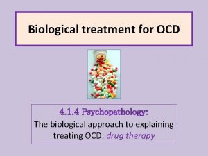 Biological treatment for OCD 4 1 4 Psychopathology