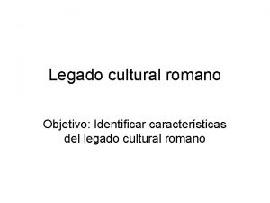 Legado cultural romano Objetivo Identificar caractersticas del legado